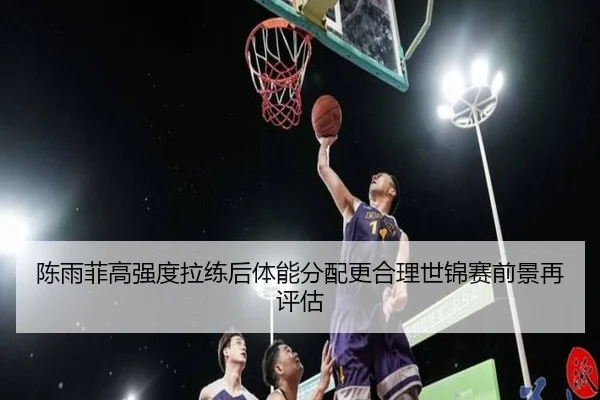 陈雨菲高强度拉练后体能分配更合理世锦赛前景再评估